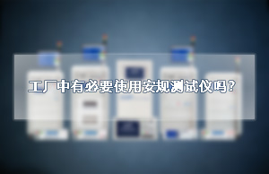 工厂中有必要使用安规测试仪吗？