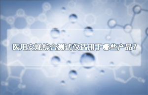 医用安规综合测试仪适用于哪些产品？