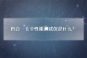 四合一安全性能测试仪是什么？