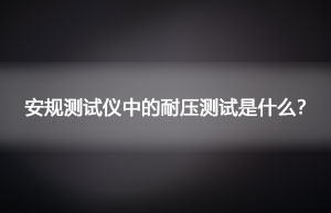 安规测试仪中的耐压测试是什么？